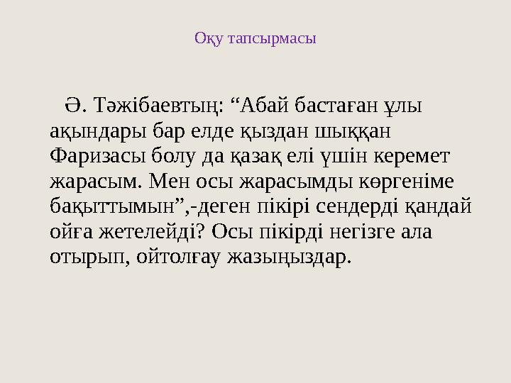 Оқу тапсырмасы Ә. Тәжібаевтың: “Абай бастаған ұлы ақындары бар елде қыздан шыққан Фаризасы болу да қазақ елі үшін керем