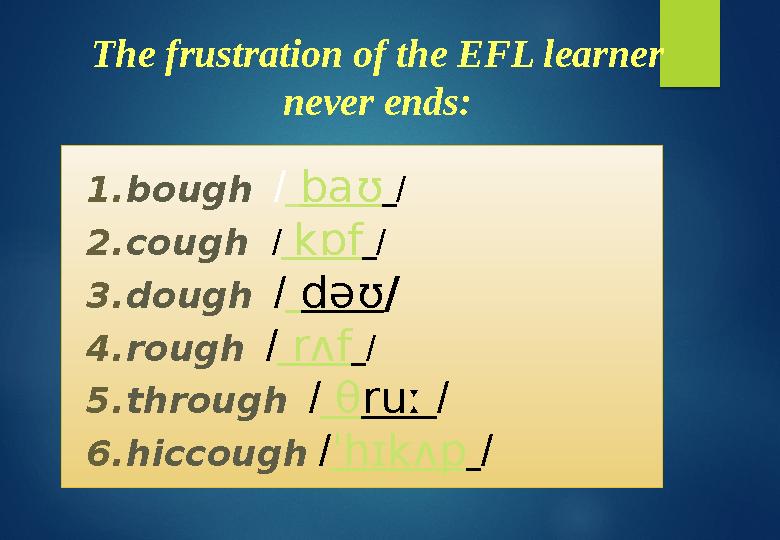 The frustration of the EFL learner never ends: 1. bough / baʊ / 2. cough / kɒf / 3. dough / dəʊ / 4. rough