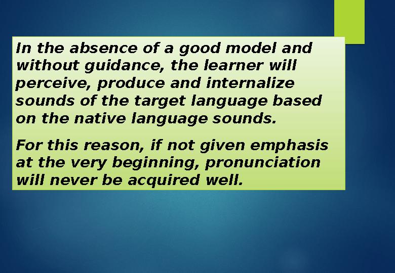 In the absence of a good model and without guidance, the learner will perceive, produce and internalize sounds of the target