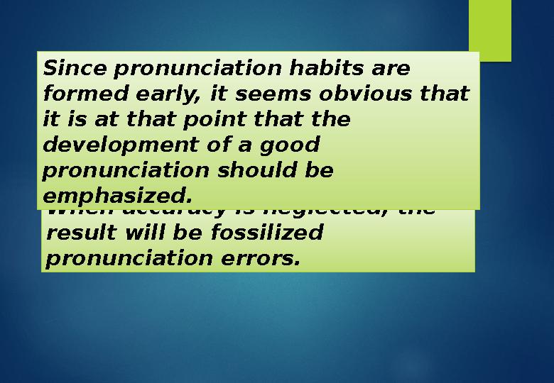 When accuracy is neglected, the result will be fossilized pronunciation errors.Since pronunciation habits are formed early, i