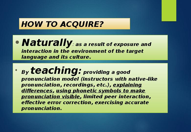 HOW TO ACQUIRE? • Naturally : as a result of exposure and interaction in the environment of the target language and its cultu