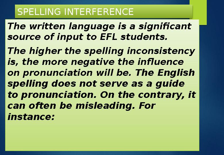 SPELLING INTERFERENCE The written language is a significant source of input to EFL students. The higher the spelling inconsiste