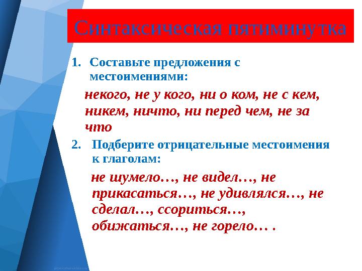 Синтаксическая пятиминутка 1. Составьте предложения с местоимениями: некого, не у кого, ни о ком, не с кем, никем, ничто,