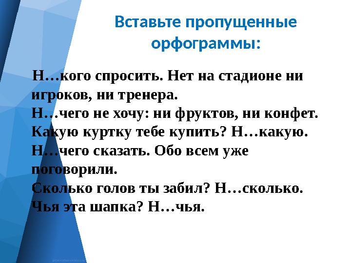 Вставьте пропущенные орфограммы: Н…кого спросить. Нет на стадионе ни игроков, ни тренера. Н…чего не хочу: ни фруктов, ни