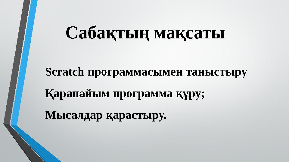 Сабақтың мақсаты Scratch программасымен т аныстыру Қарапайым программа құру; Мысалдар қарастыру.