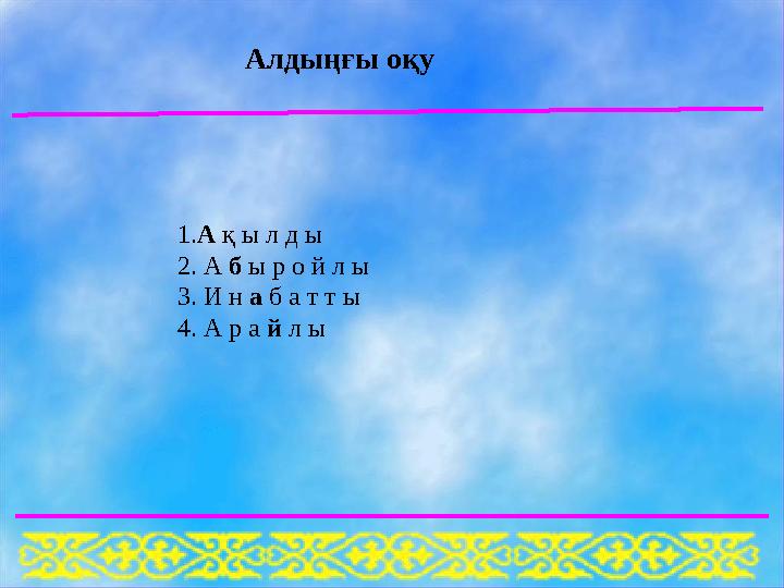 1. А қ ы л д ы 2. А б ы р о й л ы 3. И н а б а т т ы 4. А р а й л ы Алдыңғы оқу