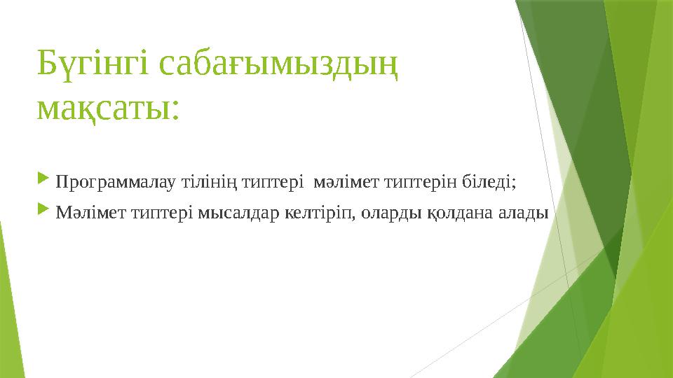Бүгінгі сабағымыздың мақсаты:  Программалау тілінің типтері мәлімет типтерін біледі;  Мәлімет типтері мысалдар келтіріп, ола