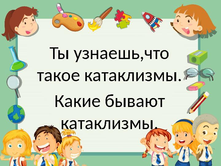 Ты узнаешь,что такое катаклизмы. Какие бывают катаклизмы.