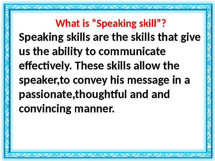 What is “ Speaking skill ” ? Speaking skills are the skills that give us the ability to communicate effectively. These skills