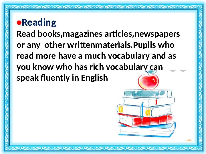 • Reading Read books,magazines articles,newspapers or any other writtenmaterials.Pupils who read more have a much vocabulary