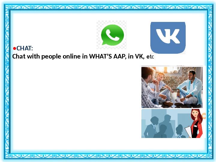 • CHAT: Chat with people online in WHAT’S AAP, in VK, e tc