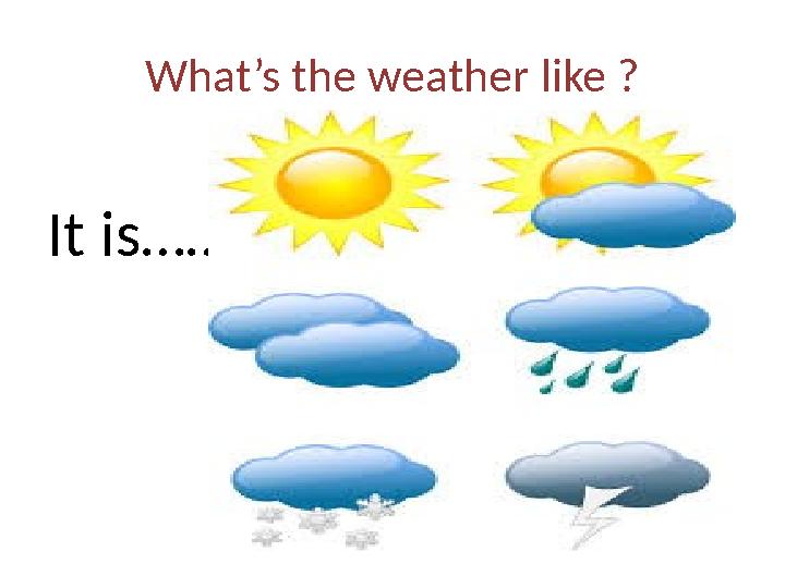 What’s the weather like ? It is……