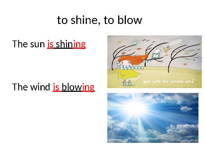 to shine, to blow The sun is shin ing The wind is blow ing