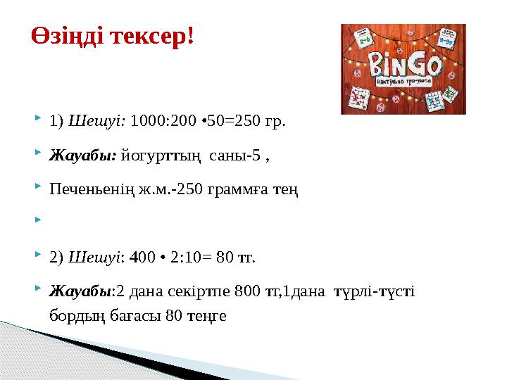  1) Шешуі: 1000:200 •50 =250 гр.  Жауабы: йогурттың саны-5 ,  Печеньенің ж.м.-250 граммға тең   2) Шешуі : 400 •