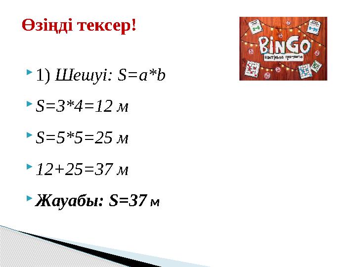  1) Шешуі: S=a*b  S=3*4=12 м  S=5*5=25 м  12+25=37 м  Жауабы: S=37 мӨзіңді тексер!