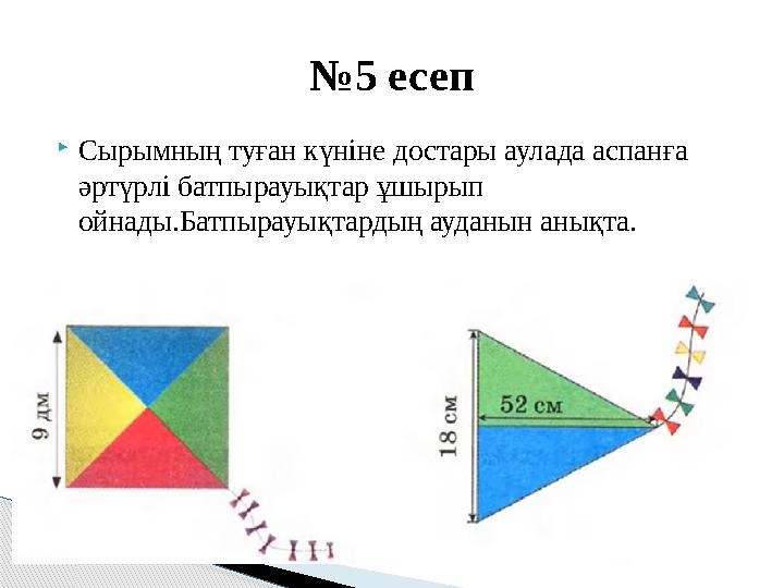 Сырымның туған күніне достары аулада аспанға әртүрлі батпырауықтар ұшырып ойнады.Батпырауықтардың ауданын анықта. № 5 есеп