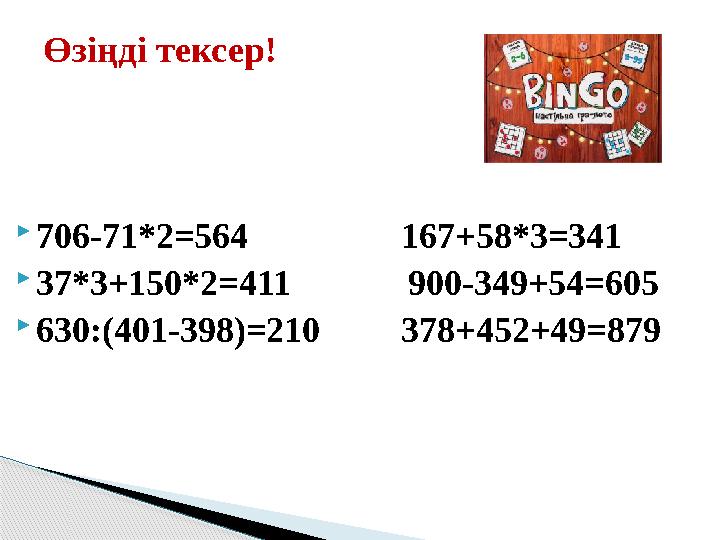  706-71*2 =564 167+58*3=341  37*3+150*2=411 900-349+54=605  630:(401-398)=210 378+452+49