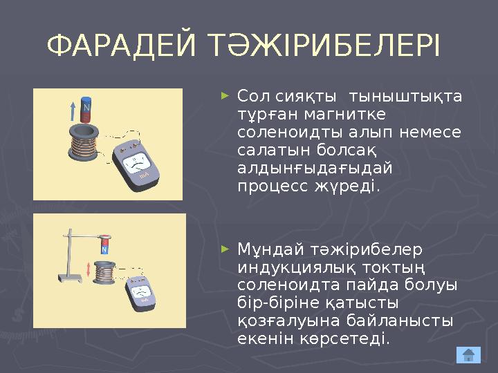 ФАРАДЕЙ ТӘЖІРИБЕЛЕРІ ► Сол сияқты тыныштықта тұрған магнитке соленоидты алып немесе салатын болсақ алдынғыдағыдай процесс