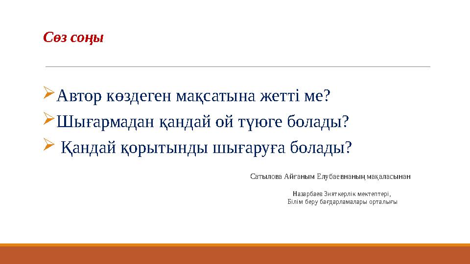 Сөз соңы  Автор көздеген мақсатына жетті ме?  Шығармадан қандай ой түюге болады?  Қандай қорытынды шығаруға болады?