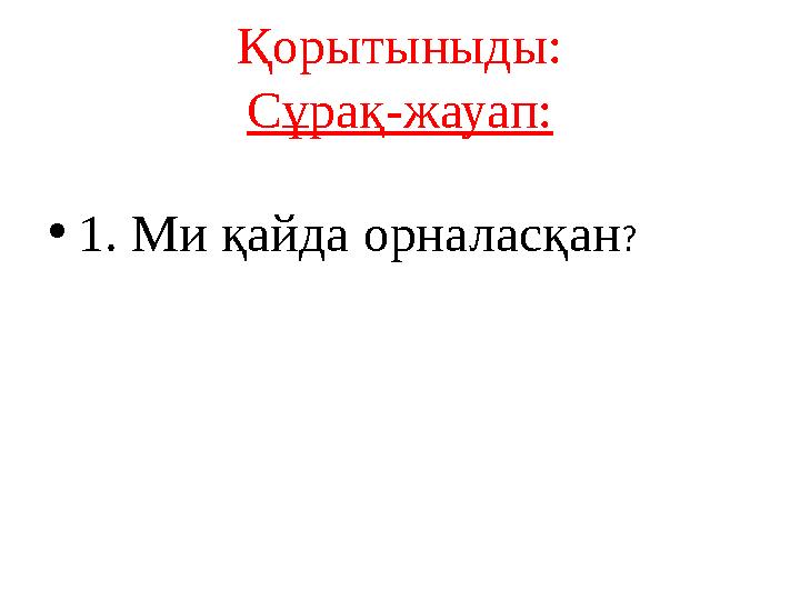 Қорытыныды: Сұрақ-жауап: • 1. Ми қайда орналасқан ?