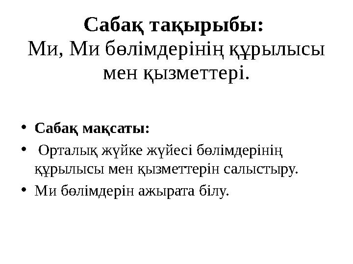 Сабақ тақырыбы: Ми, Ми бөлімдерінің құрылысы мен қызметтері. • Сабақ мақсаты: • Орталық жүйке жүйесі бөлімдерінің құрылысы