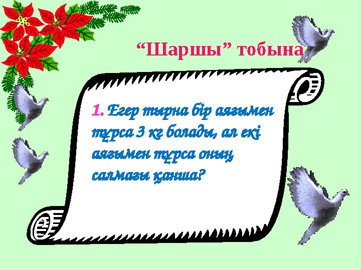 “ Шаршы” тобына 1. Егер тырна бір аяғымен тұрса 3 кг болады, ал екі аяғымен тұрса оның салмағы қанша?