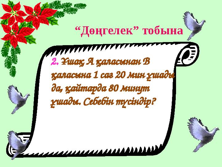 “ Дөңгелек” тобына 2 . Ұшақ А қаласынан В қаласына 1 сағ 20 мин ұшады да, қайтарда 80 минут ұшады. Себебін түсіндір?