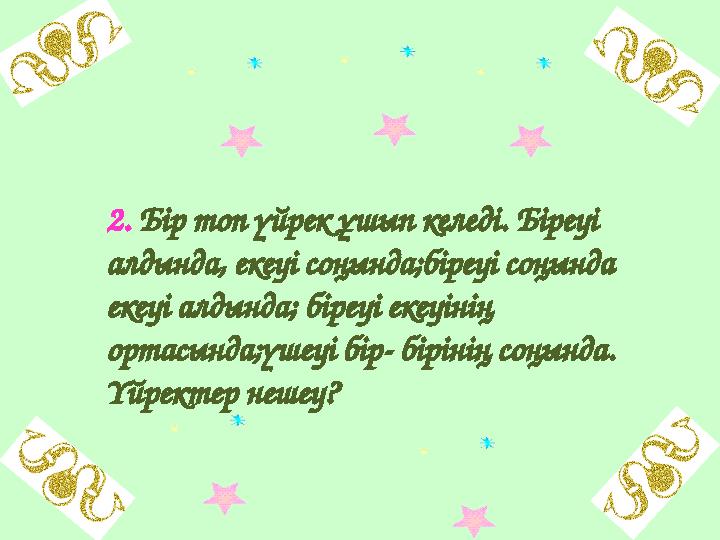 2. Бір топ үйрек ұшып келеді. Біреуі алдында, екеуі соңында;біреуі соңында екеуі алдында; біреуі екеуінің ортасында;үшеуі бі