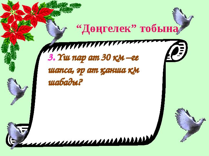 “ Дөңгелек” тобына 3. Үш пар ат 30 км –ге шапса, әр ат қанша км шабады?