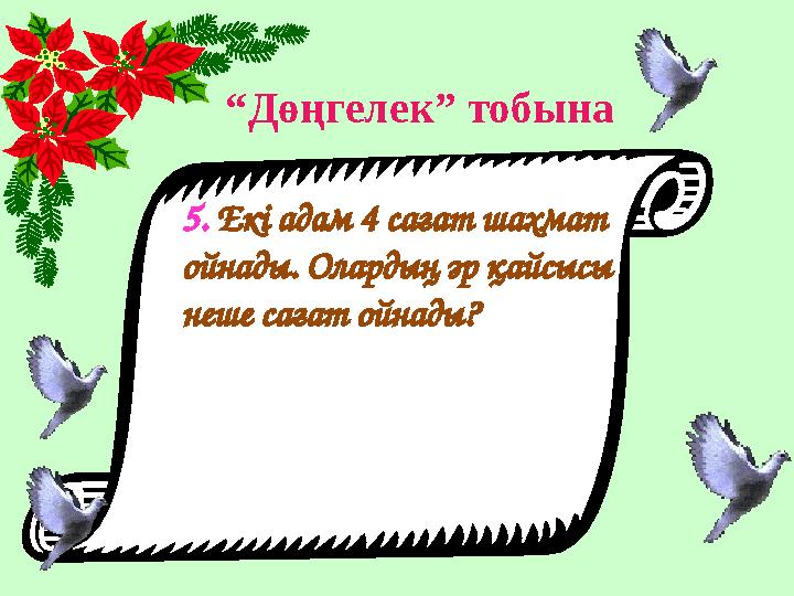 “ Дөңгелек” тобына 5. Екі адам 4 сағат шахмат ойнады. Олардың әр қайсысы неше сағат ойнады?