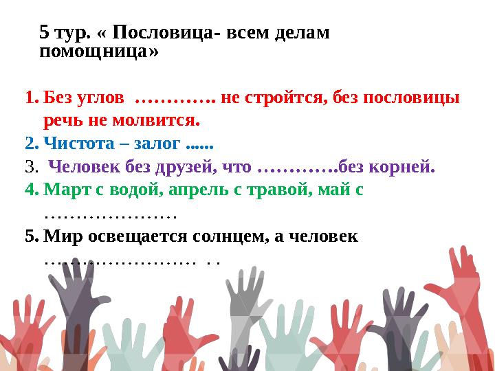 5 тур. « Пословица- всем делам помощница » 1. Без углов …………. не стройтся, без пословицы речь не молвится. 2. Чистота – зало