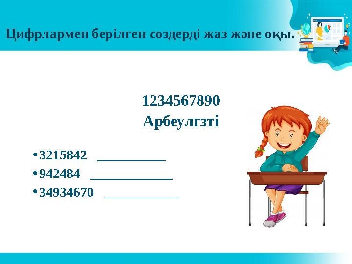 Цифрлармен берілген сөздерді жаз және оқы. 1234567890 Арбеулгзті • 3215842 __________ • 942484 ____________ • 34934670 __