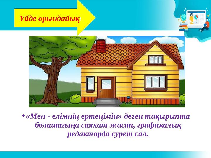 Үйде орындайық ! • «Мен - елімнің ертеңімін» деген тақырыпта болашағыңа саяхат жасап, графикалық редакторда сурет сал.