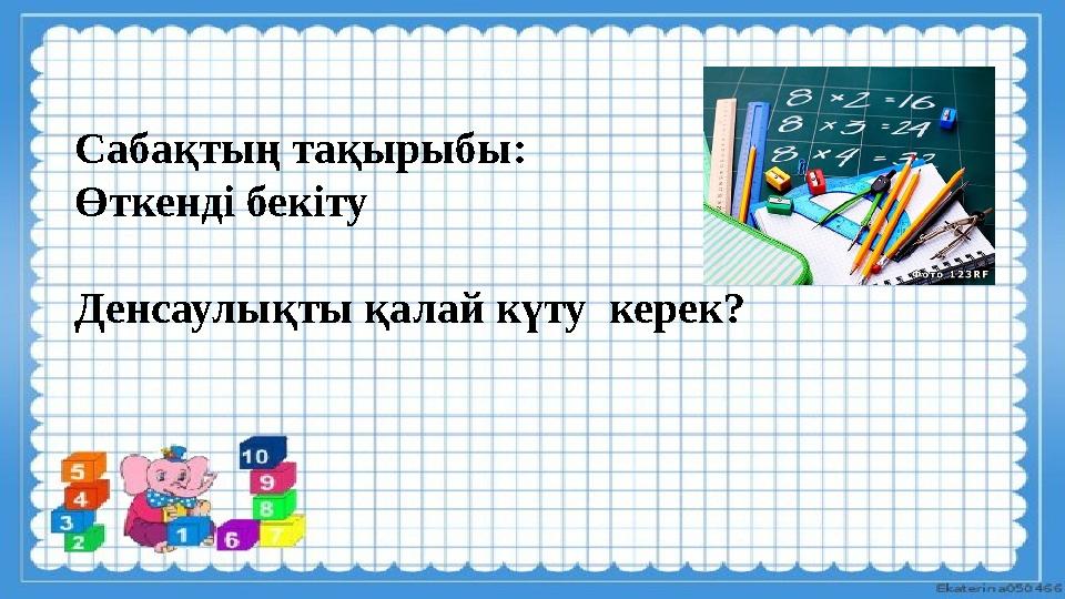 Сабақтың тақырыбы: Өткенді бекіту Денсаулықты қалай күту керек?