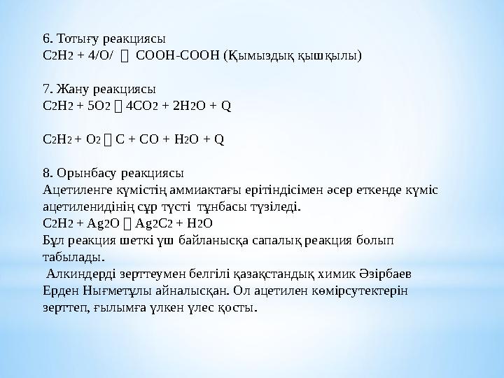 6. Тотығу реакциясы C 2 H 2 + 4/O/  COOH-COOH ( Қымыздық қышқылы ) 7. Жану реакциясы C 2 H 2 + 5O 2  4CO 2 + 2H 2