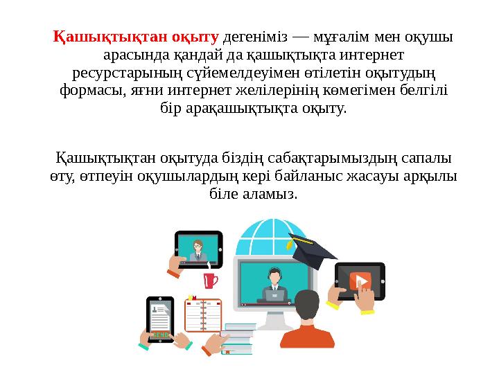 Қашықтықтан оқыту дегеніміз — мұғалім мен оқушы арасында қандай да қашықтықта интернет ресурстарының сүйемелдеуімен өтілетін