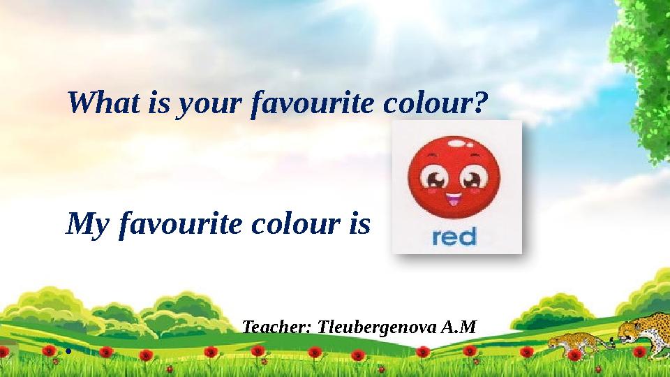 Teacher: Tleubergenova A.MWhat is your favourite colour? My favourite colour is .