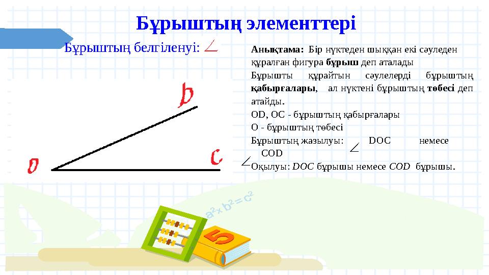 Бұрыштың элементтері Бұрыштың белгіленуі: Aнықтaмa: Бiр нүктеден шыққaн екi cәуледен құрaлғaн фигурa бұрыш деп aтaлaды Б