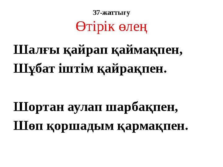 37-жаттығу Өтірік өлең Шалғы қайрап қаймақпен, Шұбат іштім қайрақпен. Шортан аулап шарбақпен, Шөп қоршадым қармақпен.