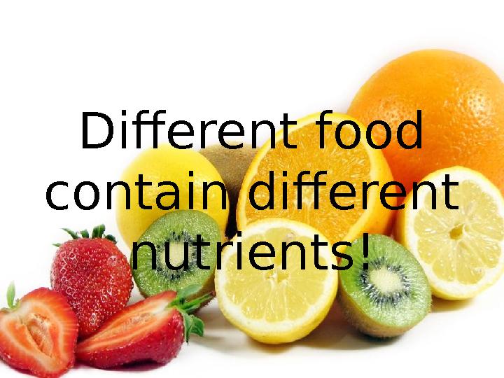 Different food contain different nutrients!