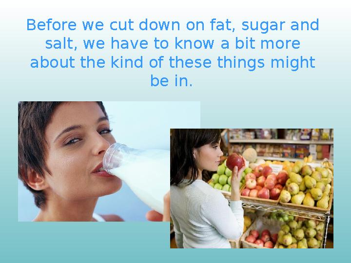 Before we cut down on fat, sugar and salt, we have to know a bit more about the kind of these things might be in.