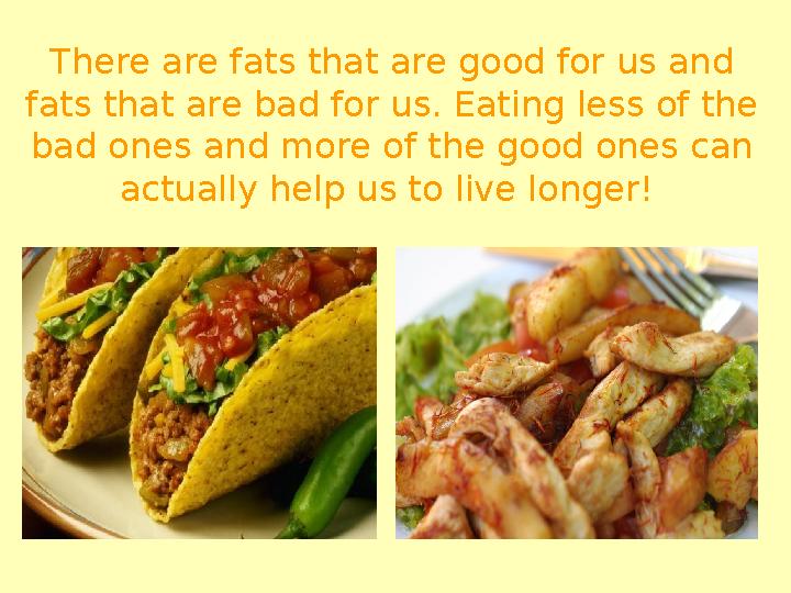 There are fats that are good for us and fats that are bad for us. Eating less of the bad ones and more of the good ones can a