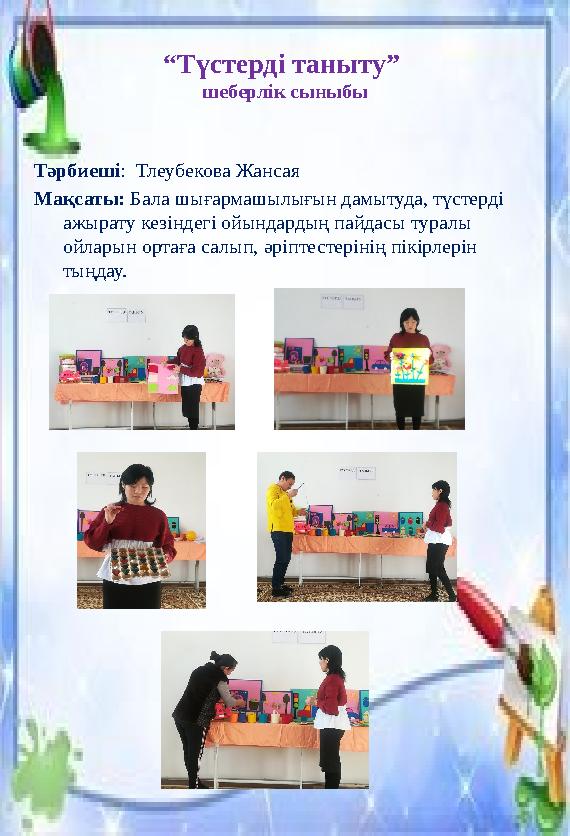 “ Түстерді таныту” шеберлік сыныбы Тәрбиеші : Тлеубекова Жансая Мақсаты: Бала шығармашылығын дамытуда, түстерді ажырату кезі