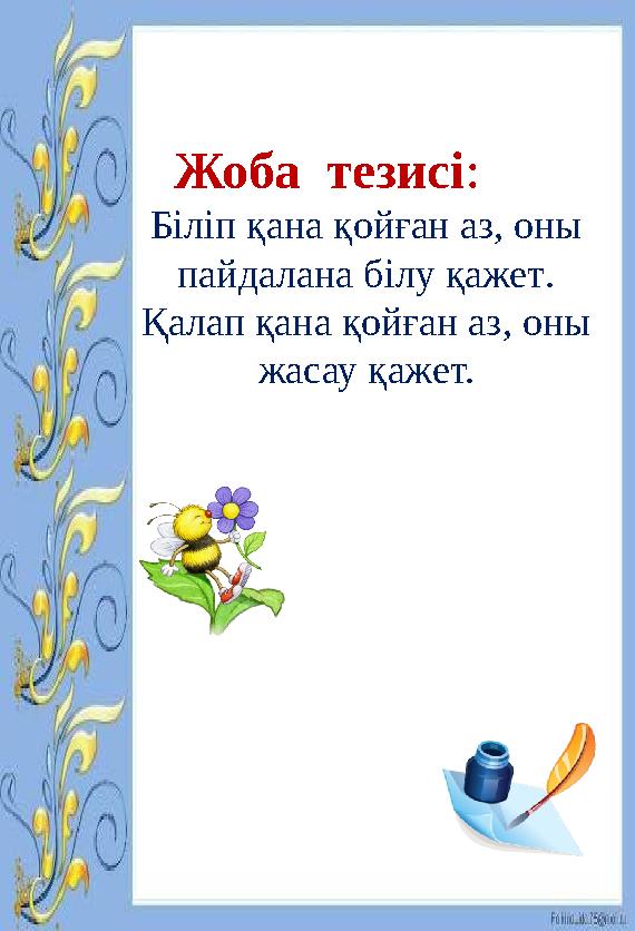 Жоба тезисі : Біліп қана қойған аз, оны пайдалана білу қажет . Қалап қана қойған аз, оны жасау қажет.