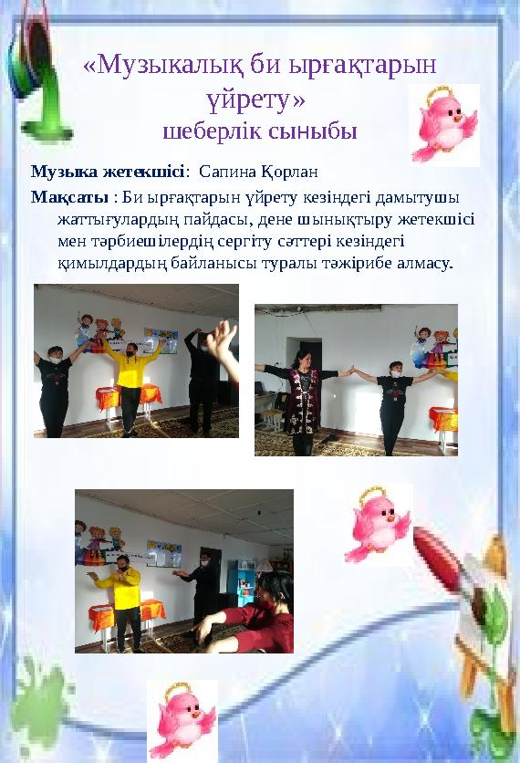 «Музыкалық би ырғақтарын үйрету» шеберлік сы н ыбы Музыка жетекшісі : Сапина Қорлан Мақсаты : Би ырғақтарын үйрету кезіндег