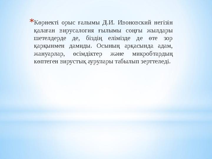 * Көрнекті орыс ғалымы Д.И. Ивоновский негізін қалаған вирусалогия ғылымы соңғы жылдары шетелдерде де, біздің елім