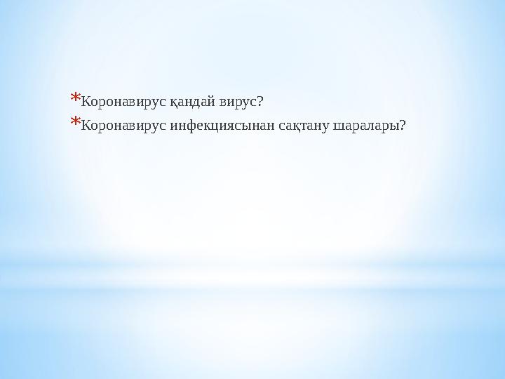 * Коронавирус қандай вирус? * Коронавирус инфекциясынан сақтану шаралары?