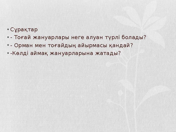 • Сұрақтар • - Тоғай жануарлары неге алуан түрлі болады? • - Орман мен тоғайдың айырмасы қандай? • -Көлді аймақ жануарларына жат