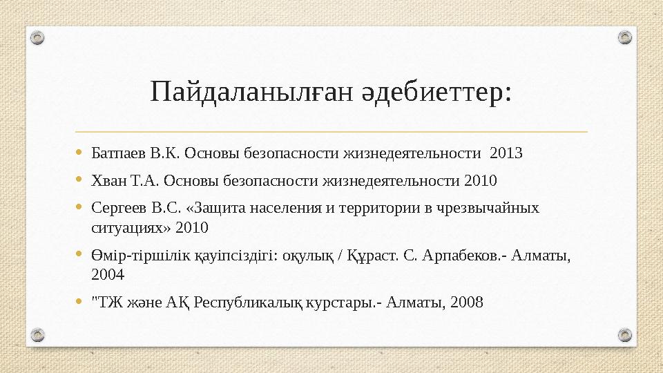 Пайдаланылған әдебиеттер: • Батпаев В.К. Основы безопасности жизнедеятельности 2013 • Хван Т.А. Основы безопасности жизнедеяте