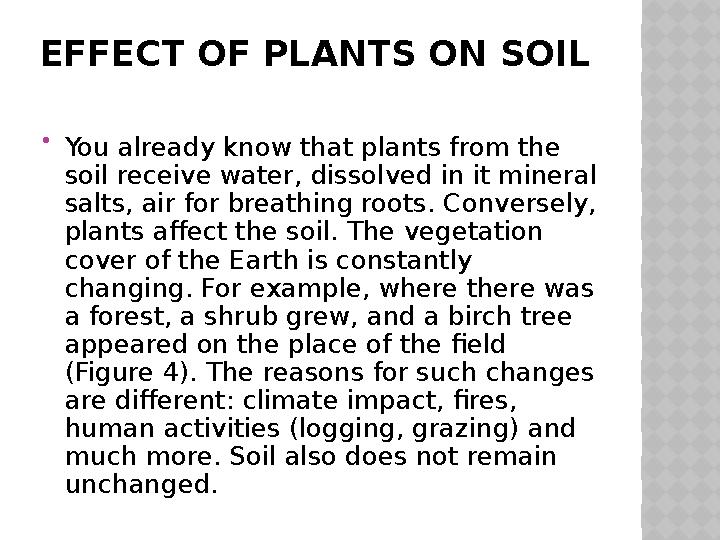EFFECT OF PLANTS ON SOIL  You already know that plants from the soil receive water, dissolved in it mineral salts, air for br